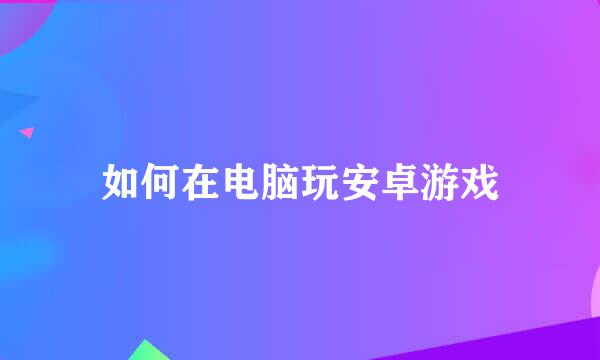 如何在电脑玩安卓游戏