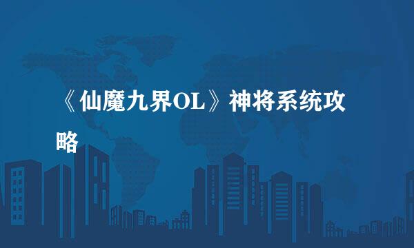 《仙魔九界OL》神将系统攻略