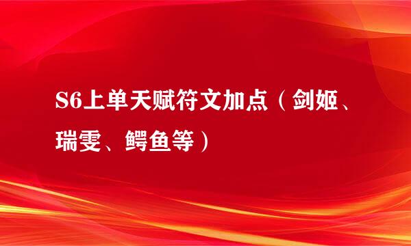 S6上单天赋符文加点（剑姬、瑞雯、鳄鱼等）