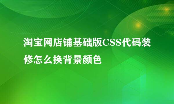 淘宝网店铺基础版CSS代码装修怎么换背景颜色