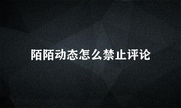 陌陌动态怎么禁止评论