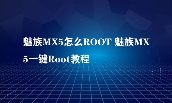 魅族MX5怎么ROOT 魅族MX5一键Root教程