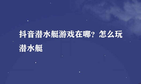抖音潜水艇游戏在哪？怎么玩潜水艇
