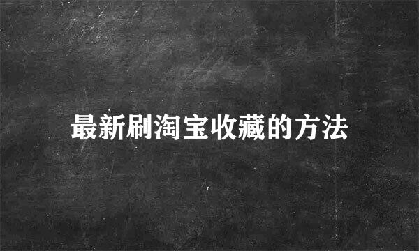 最新刷淘宝收藏的方法