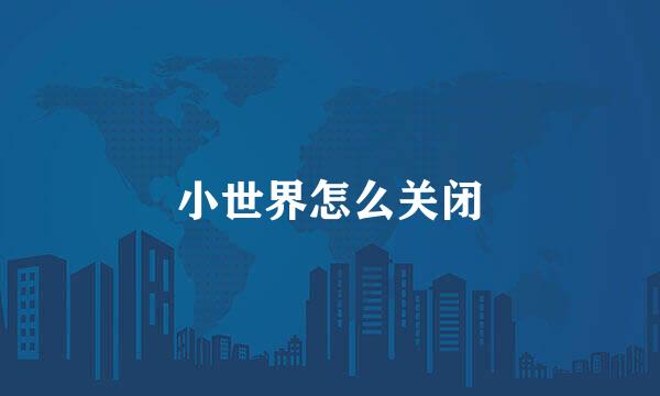 小世界怎么关闭