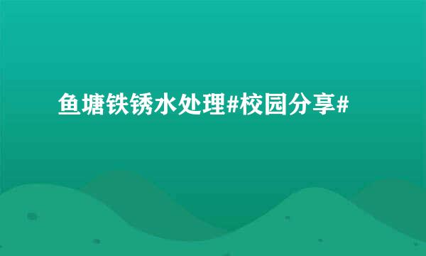 鱼塘铁锈水处理#校园分享#