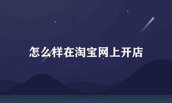 怎么样在淘宝网上开店