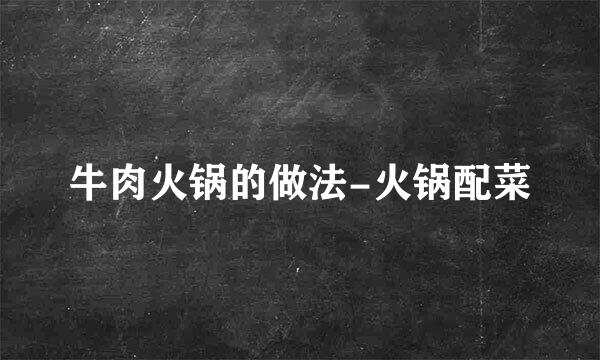 牛肉火锅的做法-火锅配菜