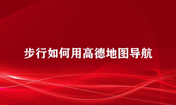 步行如何用高德地图导航