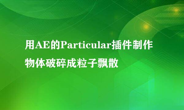 用AE的Particular插件制作物体破碎成粒子飘散