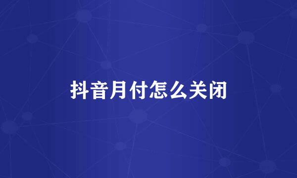 抖音月付怎么关闭