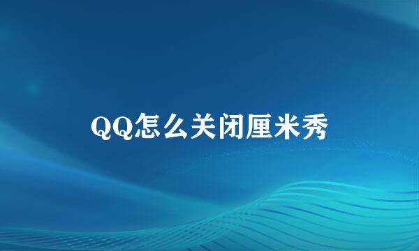 QQ怎么关闭厘米秀