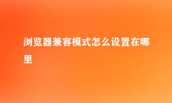 浏览器兼容模式怎么设置在哪里