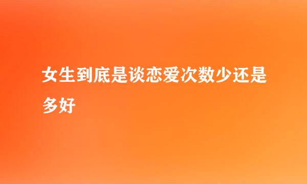女生到底是谈恋爱次数少还是多好
