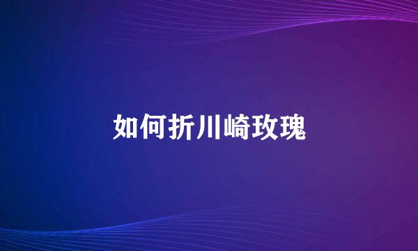 如何折川崎玫瑰