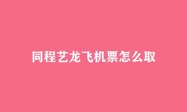 同程艺龙飞机票怎么取