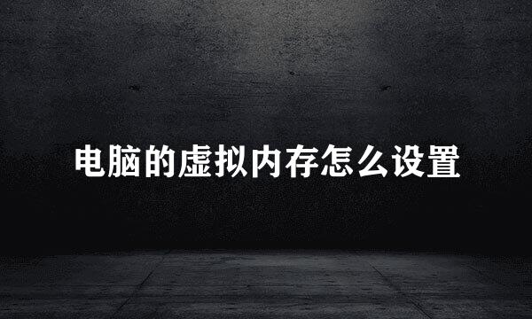 电脑的虚拟内存怎么设置