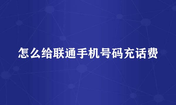 怎么给联通手机号码充话费