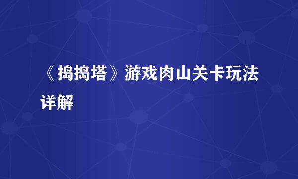 《捣捣塔》游戏肉山关卡玩法详解