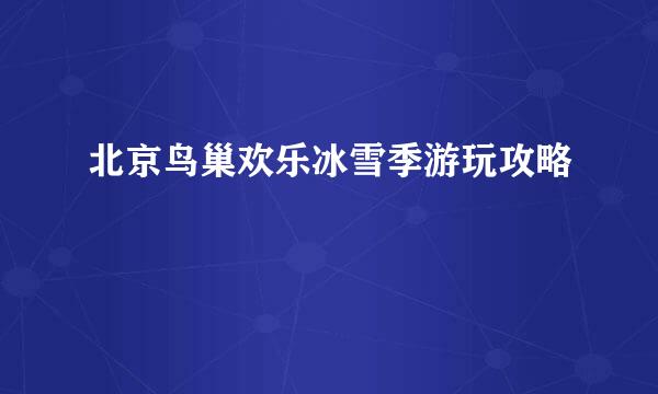 北京鸟巢欢乐冰雪季游玩攻略