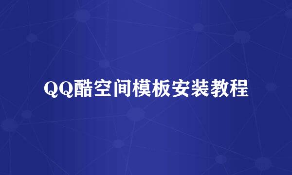 QQ酷空间模板安装教程