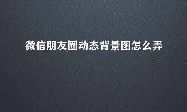 微信朋友圈动态背景图怎么弄