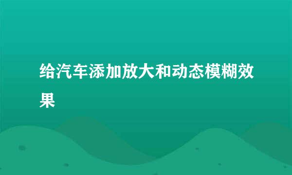 给汽车添加放大和动态模糊效果