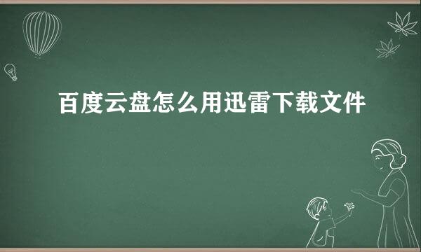 百度云盘怎么用迅雷下载文件