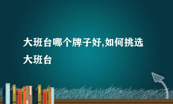 大班台哪个牌子好,如何挑选大班台
