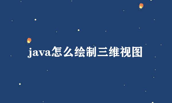 java怎么绘制三维视图