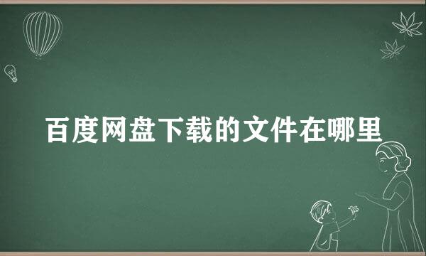 百度网盘下载的文件在哪里