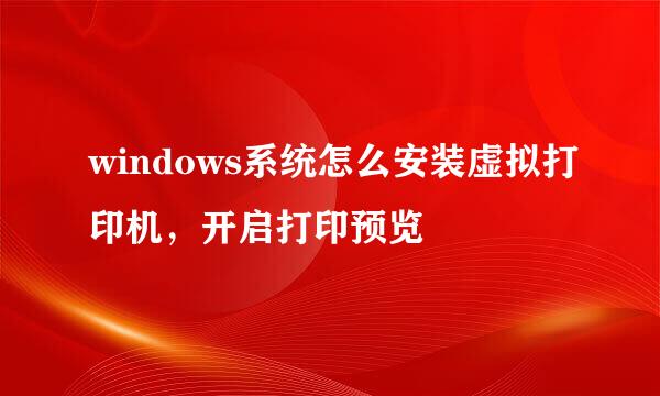 windows系统怎么安装虚拟打印机，开启打印预览