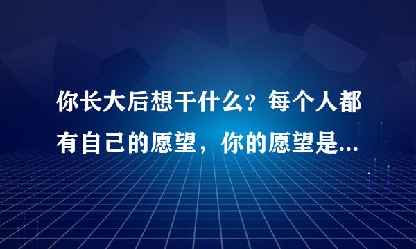 你长大后想干什么？每个人都有自己的愿望，你的愿望是什么？请说出来，与小朋友们交流一下流*^_^*