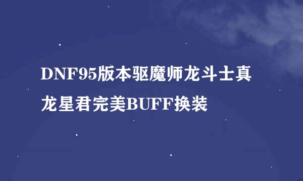 DNF95版本驱魔师龙斗士真龙星君完美BUFF换装