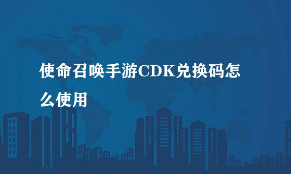 使命召唤手游CDK兑换码怎么使用