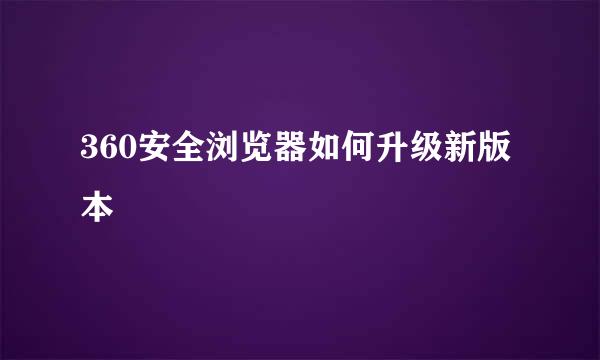 360安全浏览器如何升级新版本