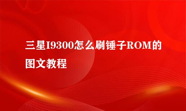 三星I9300怎么刷锤子ROM的图文教程