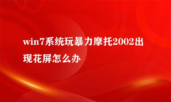 win7系统玩暴力摩托2002出现花屏怎么办