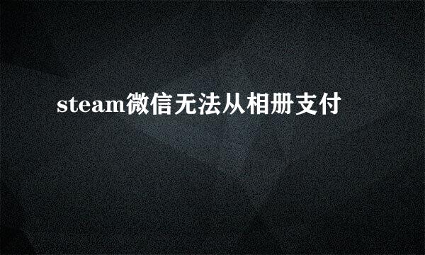 steam微信无法从相册支付