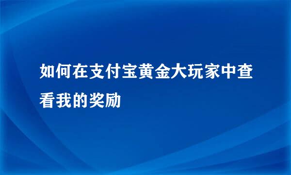 如何在支付宝黄金大玩家中查看我的奖励