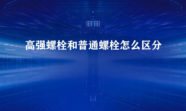 高强螺栓和普通螺栓怎么区分