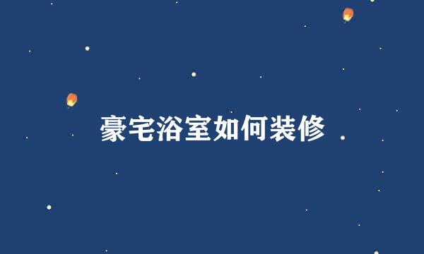 豪宅浴室如何装修