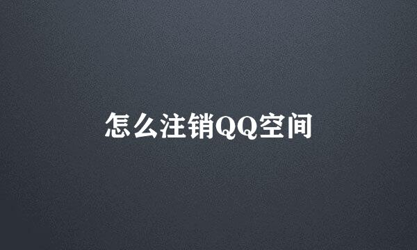 怎么注销QQ空间