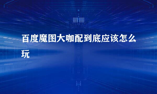 百度魔图大咖配到底应该怎么玩