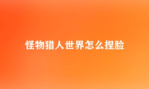 怪物猎人世界怎么捏脸