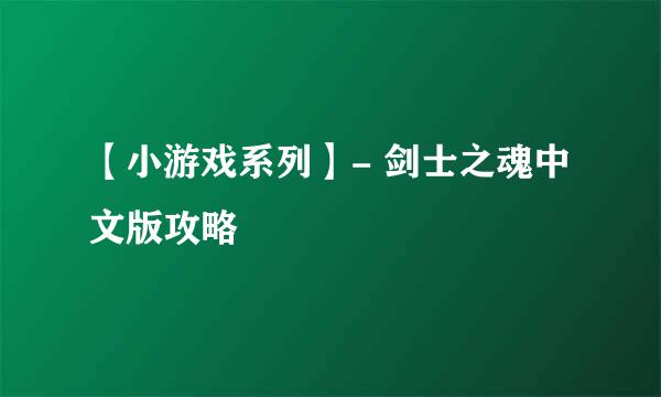【小游戏系列】- 剑士之魂中文版攻略
