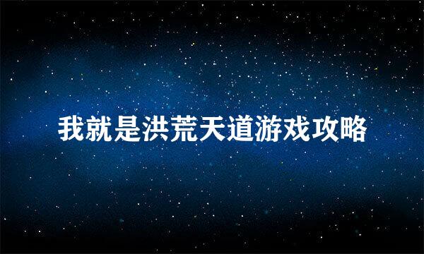我就是洪荒天道游戏攻略