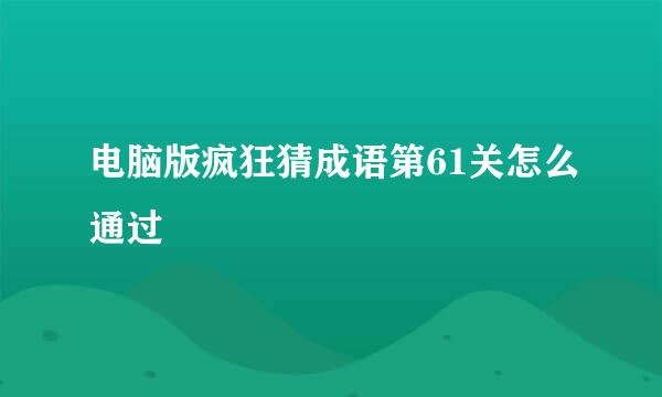 电脑版疯狂猜成语第61关怎么通过