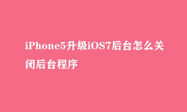 iPhone5升级iOS7后台怎么关闭后台程序