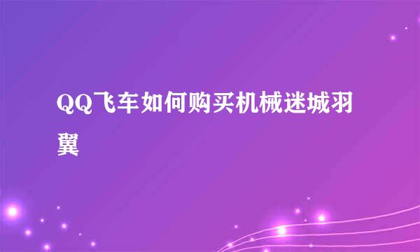 QQ飞车如何购买机械迷城羽翼